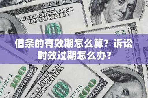 北京借条的有效期怎么算？诉讼时效过期怎么办？