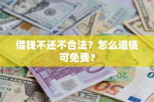 北京借钱不还不合法？怎么追债可免费？