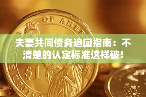 北京夫妻共同债务追回指南：不清楚的认定标准这样破！