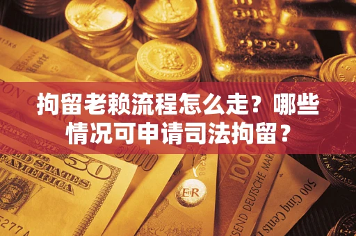 北京拘留老赖流程怎么走？哪些情况可申请司法拘留？