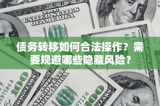 北京债务转移如何合法操作？需要规避哪些隐藏风险？
