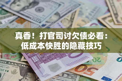 北京真香！打官司讨欠债必看：低成本快胜的隐藏技巧