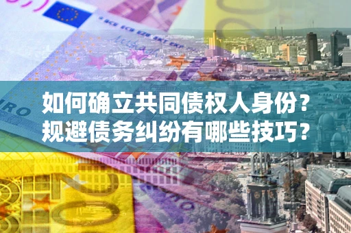 北京如何确立共同债权人身份？规避债务纠纷有哪些技巧？