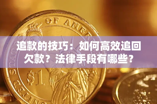 北京追款的技巧：如何高效追回欠款？法律手段有哪些？