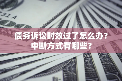 北京债务诉讼时效过了怎么办？中断方式有哪些？