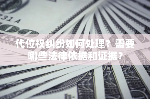 北京代位权纠纷如何处理？需要哪些法律依据和证据？