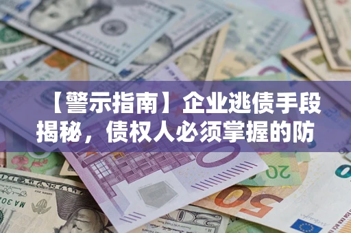 北京【警示指南】企业逃债手段揭秘，债权人必须掌握的防坑宝典