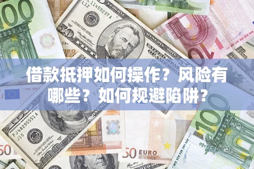 北京借款抵押如何操作？风险有哪些？如何规避陷阱？