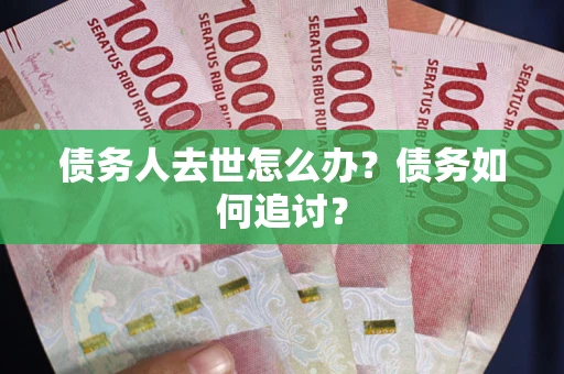 北京债务人去世怎么办？债务如何追讨？