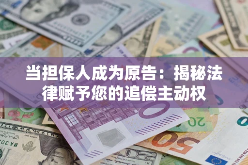 北京当担保人成为原告:揭秘法律赋予您的追偿主动权 北京当担保人成为原告:揭秘法律赋予您的追偿主动权