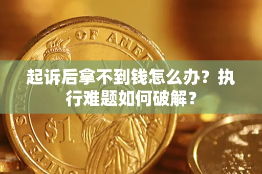北京起诉后拿不到钱怎么办？执行难题如何破解？