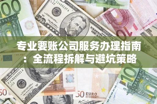 北京专业要账公司服务办理指南：全流程拆解与避坑策略
