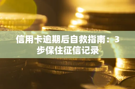 北京信用卡逾期后自救指南：3步保住征信记录