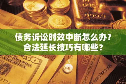 北京债务诉讼时效中断怎么办？合法延长技巧有哪些？