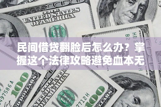 北京民间借贷翻脸后怎么办？掌握这个法律攻略避免血本无归