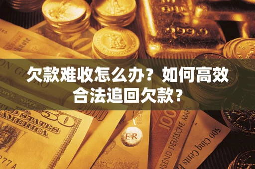 北京欠款难收怎么办？如何高效合法追回欠款？
