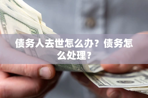 北京债务人去世怎么办？债务怎么处理？