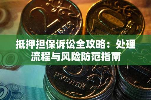 北京抵押担保诉讼全攻略：处理流程与风险防范指南