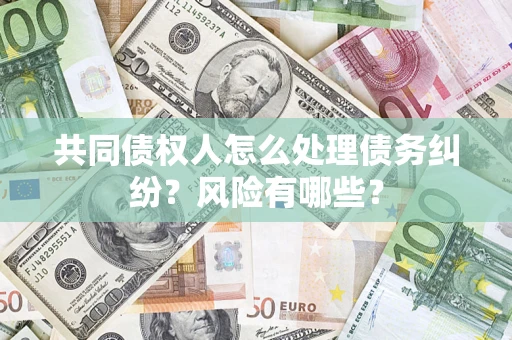 北京共同债权人怎么处理债务纠纷？风险有哪些？