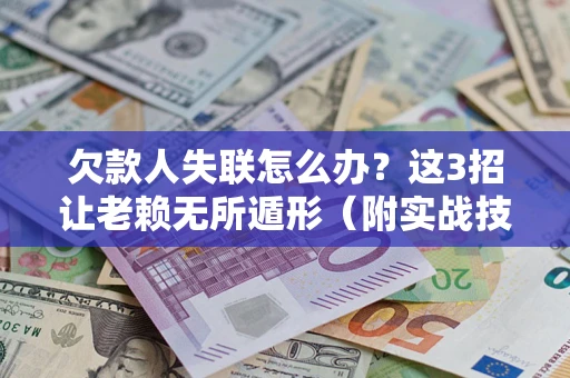 北京欠款人失联怎么办？这3招让老赖无所遁形（附实战技巧）
