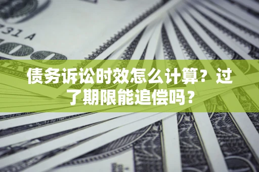 北京债务诉讼时效怎么计算？过了期限能追偿吗？