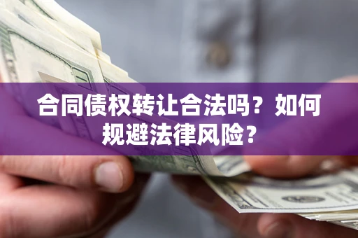 北京合同债权转让合法吗？如何规避法律风险？