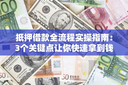 北京抵押借款全流程实操指南：3个关键点让你快速拿到钱