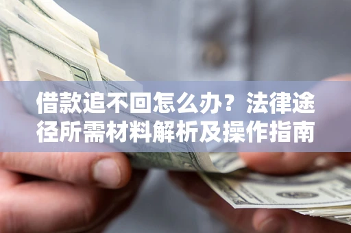 北京借款追不回怎么办？法律途径所需材料解析及操作指南