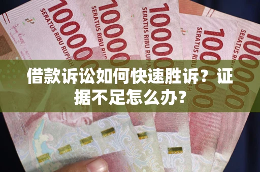 北京借款诉讼如何快速胜诉？证据不足怎么办？