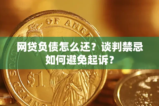 北京网贷负债怎么还？谈判禁忌如何避免起诉？