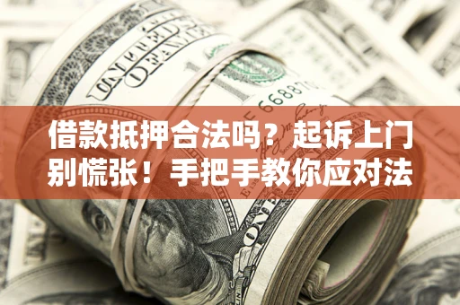 北京借款抵押合法吗？起诉上门别慌张！手把手教你应对法律程序