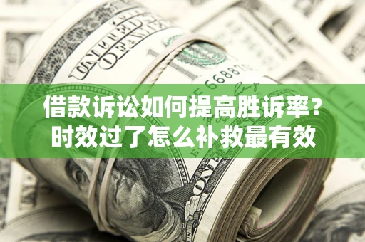 北京借款诉讼如何提高胜诉率？时效过了怎么补救最有效
