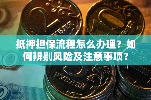 北京抵押担保流程怎么办理？如何辨别风险及注意事项？