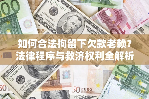 北京如何合法拘留下欠款老赖？法律程序与救济权利全解析