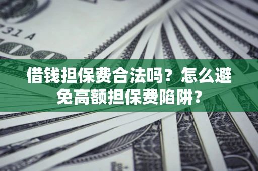 北京借钱担保费合法吗？怎么避免高额担保费陷阱？