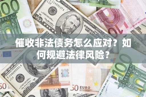 北京催收非法债务怎么应对？如何规避法律风险？