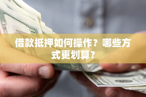 北京借款抵押如何操作？哪些方式更划算？