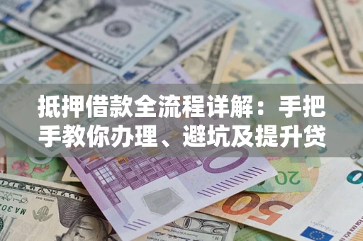 北京抵押借款全流程详解：手把手教你办理、避坑及提升贷款额度