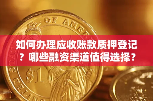 北京如何办理应收账款质押登记？哪些融资渠道值得选择？