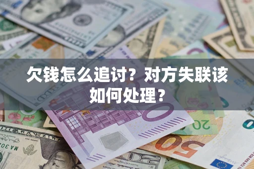 北京欠钱怎么追讨？对方失联该如何处理？