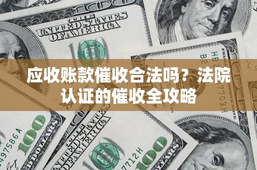 北京应收账款催收合法吗？法院认证的催收全攻略
