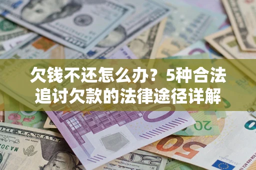 北京欠钱不还怎么办？5种合法追讨欠款的法律途径详解