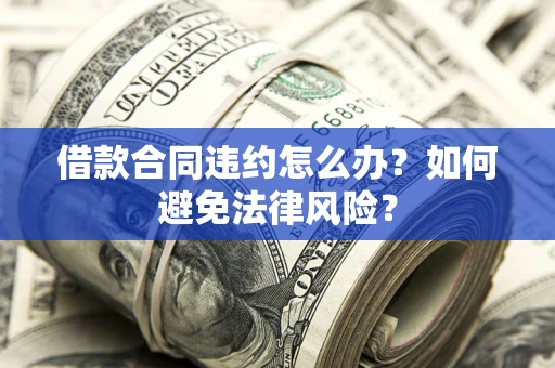 北京借款合同违约怎么办？如何避免法律风险？