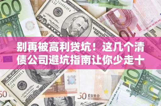 北京别再被高利贷坑！这几个清债公司避坑指南让你少走十年弯路