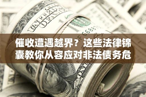 北京催收遭遇越界？这些法律锦囊教你从容应对非法债务危机