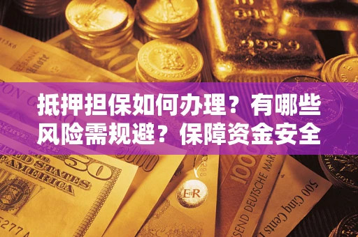 北京抵押担保如何办理？有哪些风险需规避？保障资金安全