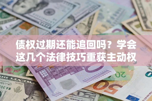 北京债权过期还能追回吗？学会这几个法律技巧重获主动权