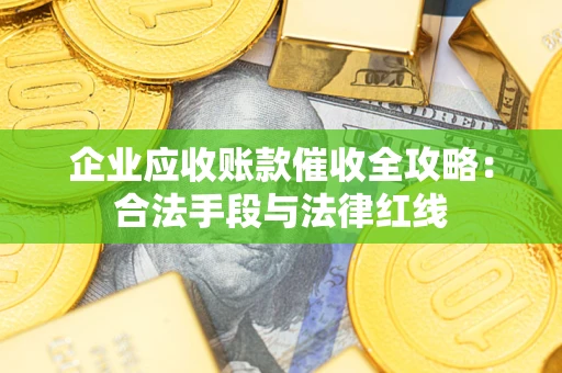 北京企业应收账款催收全攻略：合法手段与法律红线