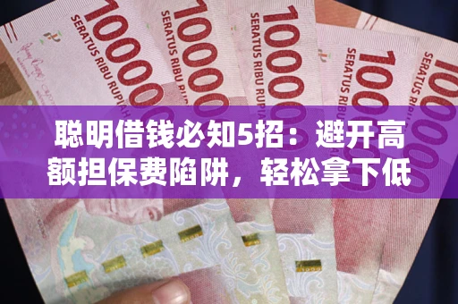 北京聪明借钱必知5招：避开高额担保费陷阱，轻松拿下低息贷款