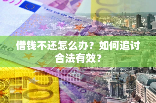 北京借钱不还怎么办？如何追讨合法有效？